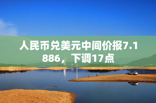 人民币兑美元中间价报7.1886，下调17点