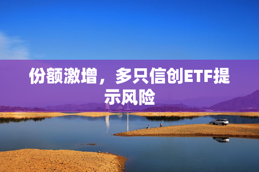份额激增，多只信创ETF提示风险