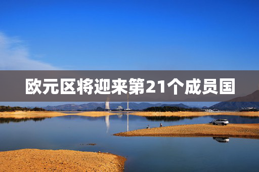 欧元区将迎来第21个成员国