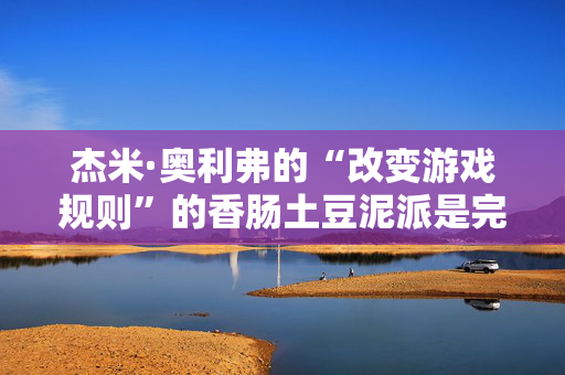 杰米·奥利弗的“改变游戏规则”的香肠土豆泥派是完美的秋天晚上