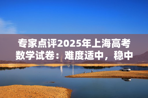 专家点评2025年上海高考数学试卷：难度适中，稳中求新