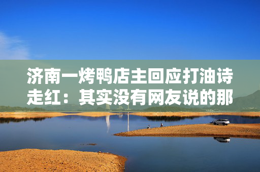 济南一烤鸭店主回应打油诗走红：其实没有网友说的那么有文采，当时没怎么考虑