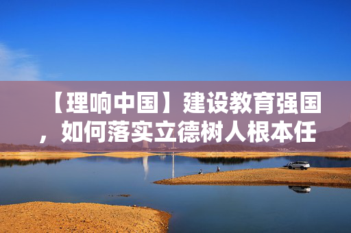 【理响中国】建设教育强国，如何落实立德树人根本任务？