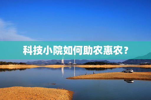 科技小院如何助农惠农？