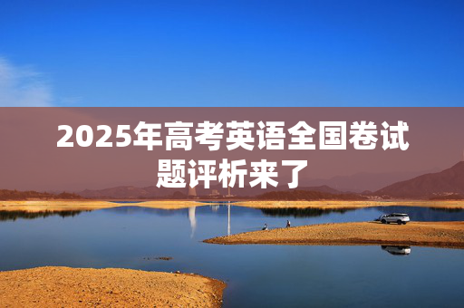2025年高考英语全国卷试题评析来了