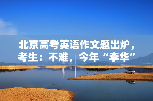 北京高考英语作文题出炉，考生：不难，今年“李华”要写倡议