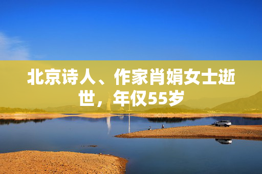 北京诗人、作家肖娟女士逝世，年仅55岁