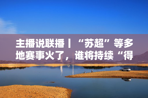 主播说联播丨“苏超”等多地赛事火了，谁将持续“得分”值得期待