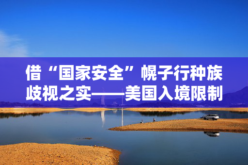 借“国家安全”幌子行种族歧视之实——美国入境限制令引发广泛质疑和批评