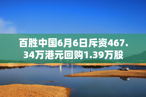 百胜中国6月6日斥资467.34万港元回购1.39万股