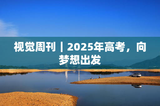 视觉周刊｜2025年高考，向梦想出发