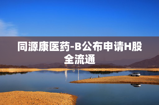 同源康医药-B公布申请H股全流通