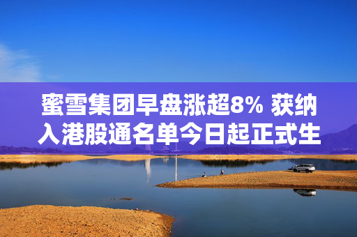 蜜雪集团早盘涨超8% 获纳入港股通名单今日起正式生效