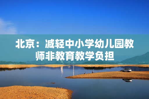 北京：减轻中小学幼儿园教师非教育教学负担