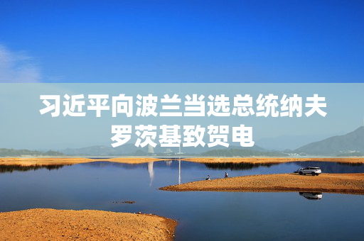 习近平向波兰当选总统纳夫罗茨基致贺电