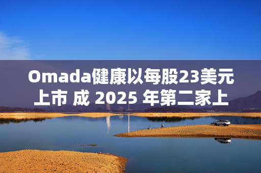 Omada健康以每股23美元上市 成 2025 年第二家上市的数字健康公司