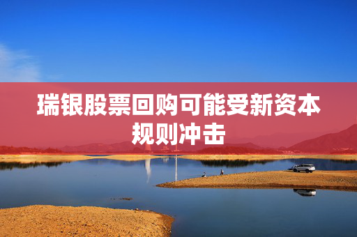 瑞银股票回购可能受新资本规则冲击