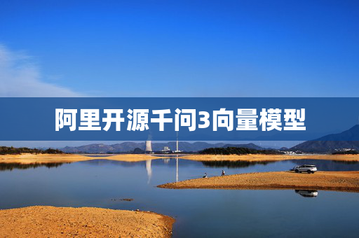 阿里开源千问3向量模型