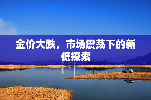 金价大跌，市场震荡下的新低探索