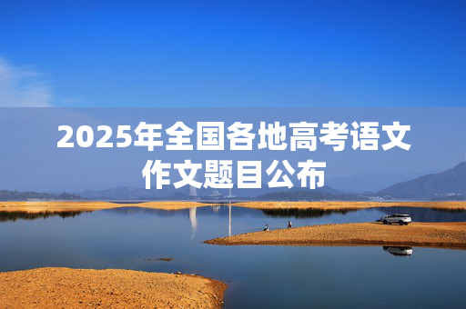 2025年全国各地高考语文作文题目公布