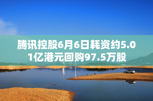 腾讯控股6月6日耗资约5.01亿港元回购97.5万股