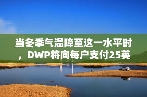 当冬季气温降至这一水平时，DWP将向每户支付25英镑