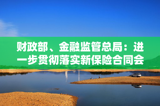 财政部、金融监管总局：进一步贯彻落实新保险合同会计准则