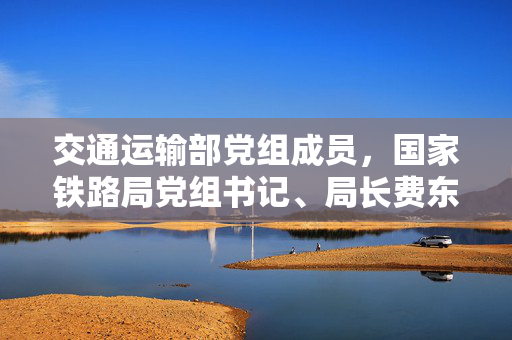 交通运输部党组成员，国家铁路局党组书记、局长费东斌接受中央纪委国家监委纪律审查和监察调查