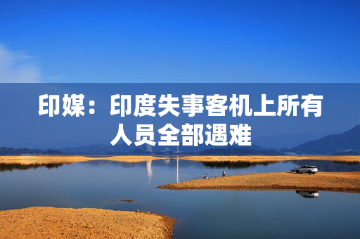 印媒：印度失事客机上所有人员全部遇难