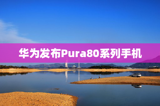 华为发布Pura80系列手机