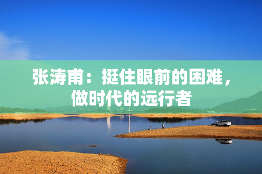 张涛甫：挺住眼前的困难，做时代的远行者