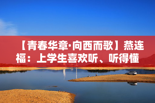 【青春华章·向西而歌】燕连福：上学生喜欢听、听得懂的思政课