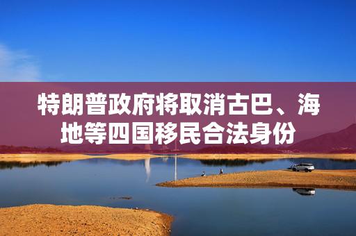 特朗普政府将取消古巴、海地等四国移民合法身份