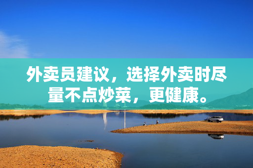 外卖员建议，选择外卖时尽量不点炒菜，更健康。