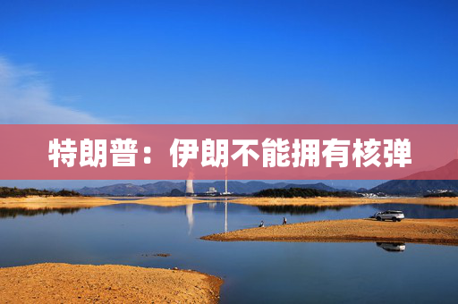 特朗普：伊朗不能拥有核弹
