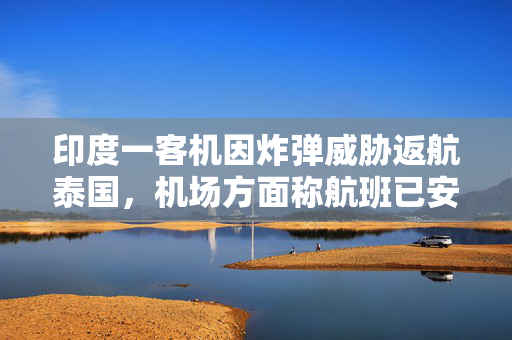 印度一客机因炸弹威胁返航泰国，机场方面称航班已安全着陆