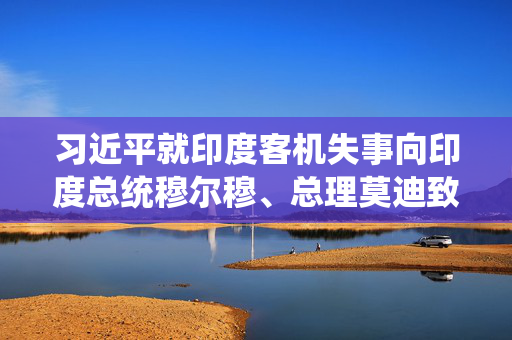 习近平就印度客机失事向印度总统穆尔穆、总理莫迪致慰问电