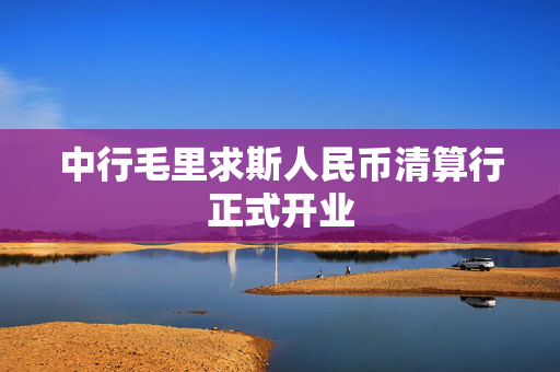 中行毛里求斯人民币清算行正式开业