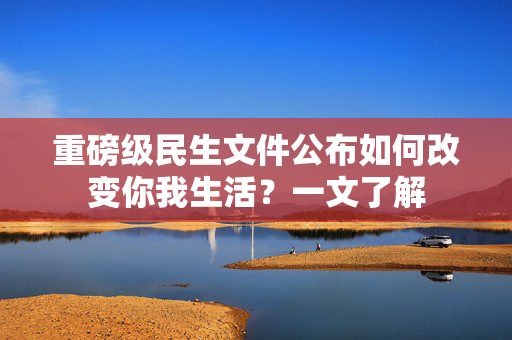 重磅级民生文件公布如何改变你我生活？一文了解
