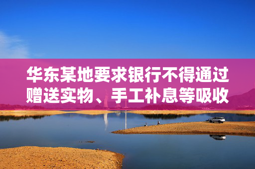 华东某地要求银行不得通过赠送实物、手工补息等吸收存款