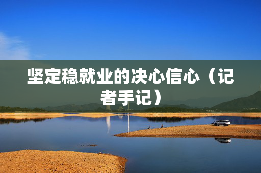 坚定稳就业的决心信心（记者手记）