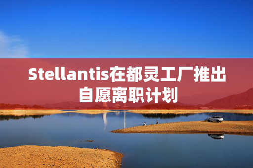 Stellantis在都灵工厂推出自愿离职计划