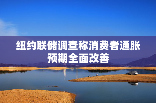纽约联储调查称消费者通胀预期全面改善