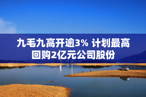 九毛九高开逾3% 计划最高回购2亿元公司股份
