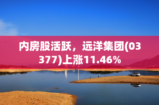 内房股活跃，远洋集团(03377)上涨11.46%