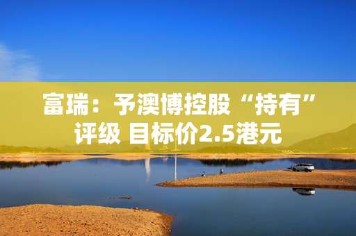 富瑞：予澳博控股“持有”评级 目标价2.5港元