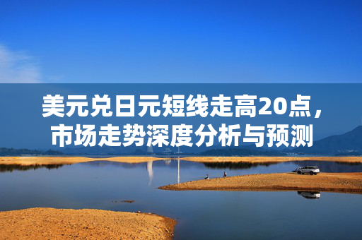 美元兑日元短线走高20点，市场走势深度分析与预测