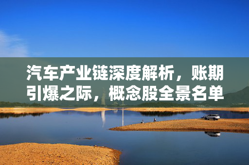 汽车产业链深度解析，账期引爆之际，概念股全景名单！