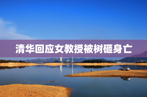 清华回应女教授被树砸身亡