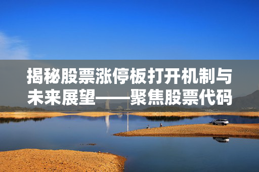 揭秘股票涨停板打开机制与未来展望——聚焦股票代码603332的分析解读